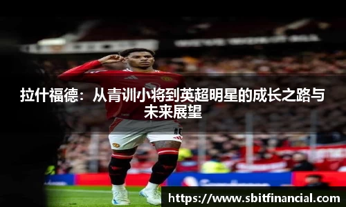 拉什福德：从青训小将到英超明星的成长之路与未来展望