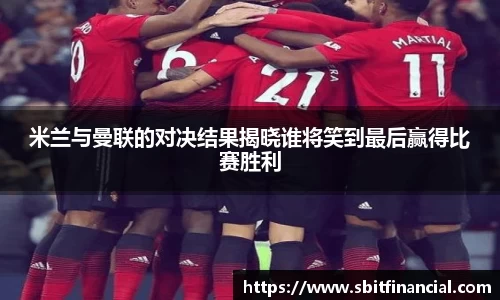 米兰与曼联的对决结果揭晓谁将笑到最后赢得比赛胜利