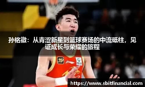 孙铭徽：从青涩新星到篮球赛场的中流砥柱，见证成长与荣耀的旅程