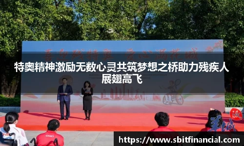特奥精神激励无数心灵共筑梦想之桥助力残疾人展翅高飞